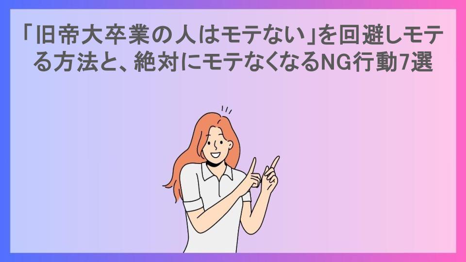 「旧帝大卒業の人はモテない」を回避しモテる方法と、絶対にモテなくなるNG行動7選